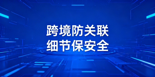 跨境电商账号防关联:防关联浏览器非万能,控细节选飞跨