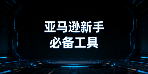 亚马逊新手卖家从0到1必备运营工具全指南