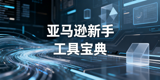 亚马逊新手运营工具指南：策略、清单与跨境浏览器选型
