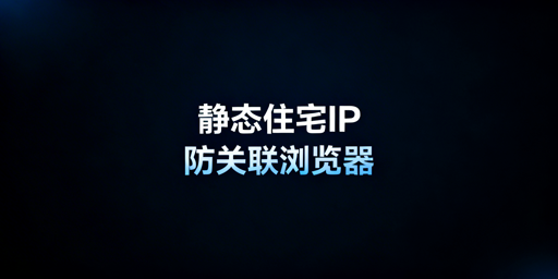 中东跨境业务：IP选型与防关联浏览器账号安全指南
