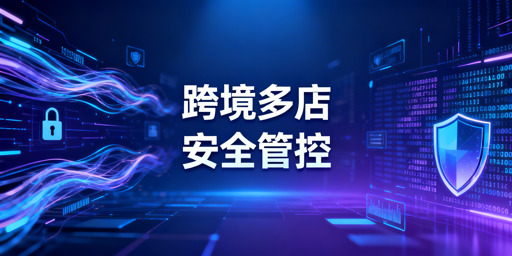 异地团队跨境多店铺安全管控实操指南