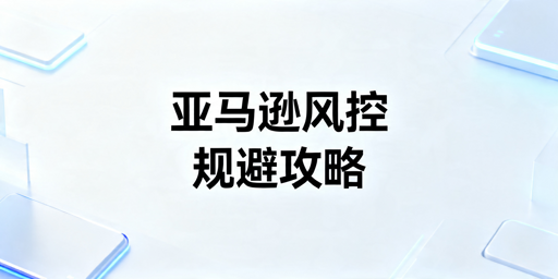 跨境卖家规避亚马逊风控实操全指南
