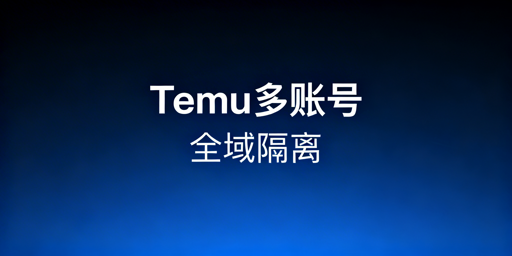 Temu多账号防关联：安全运营全维度实操指南