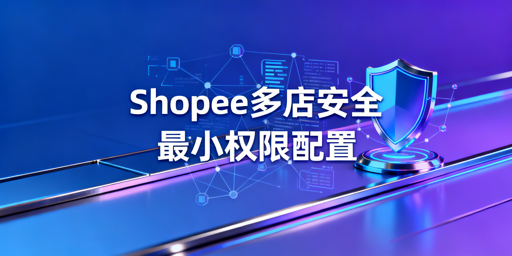 Shopee多账号多人运营安全管理指南(含2026新规)