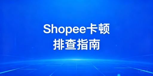Shopee后台卡顿排查与优化解决全指南