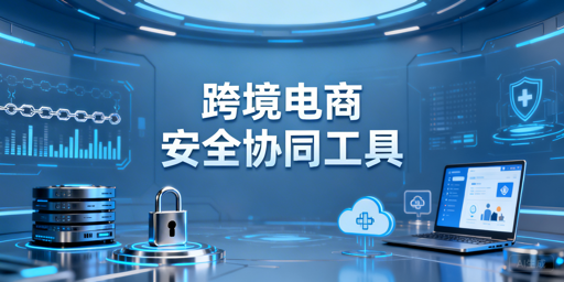 跨境电商安全协同工具推荐:核心能力与操作规范