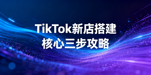 TikTok Shop新店铺搭建全流程操作指南