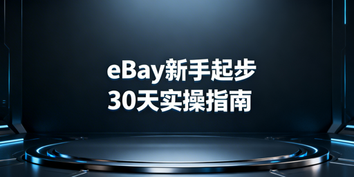 eBay新手卖家30天起步全攻略:从0到1快速出单