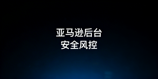 亚马逊卖家后台登录安全:隐患解析与防范指南