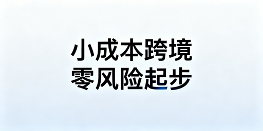 小成本跨境电商:零风险起步实操全攻略