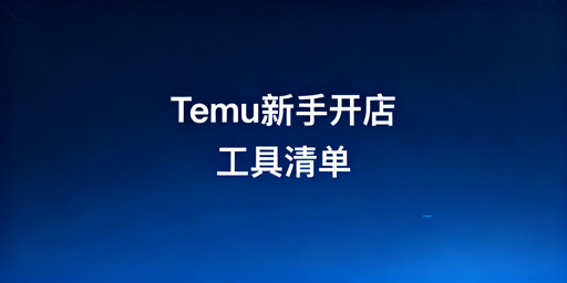 2026年Temu新手开店必备工具实操清单