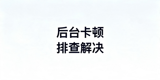 TikTok Shop后台卡顿排查及解决方法汇总