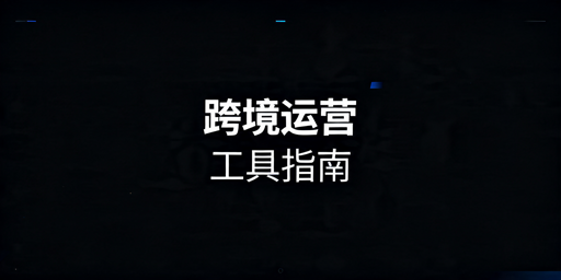 《跨境电商卖家必备运营工具推荐及选择指南》