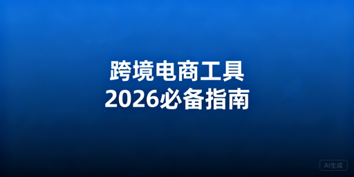 2026跨境电商卖家必备工具全指南:含防关联浏览器