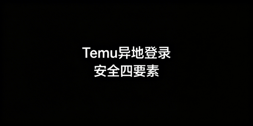 Temu异地登录安全指南:防风控与防关联实操方案