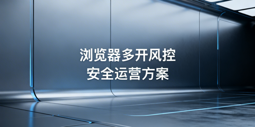 《普通浏览器多开账号关联检测原理及规避方案》