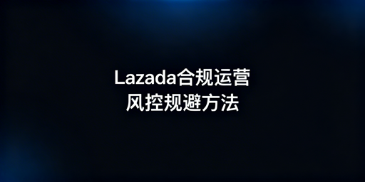 异地Lazada运营:构建本地身份 合规避风控
