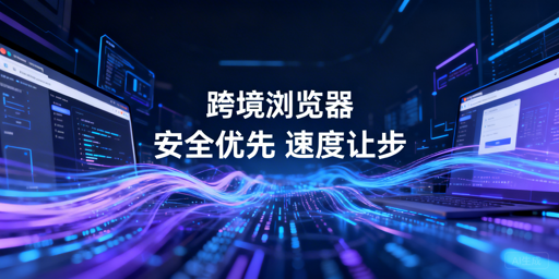 跨境专用浏览器速度慢：原因解析与安全速度平衡策略