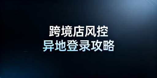 TikTok Shop异地登录:风控应对与安全操作指南