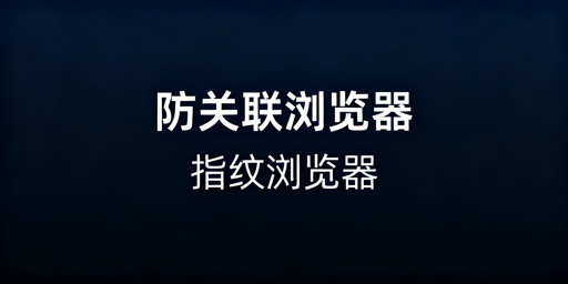 防关联/指纹浏览器详解 飞跨为多账号运营首选