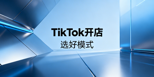 TikTok Shop开店指南:运营模式选择及入驻流程详解