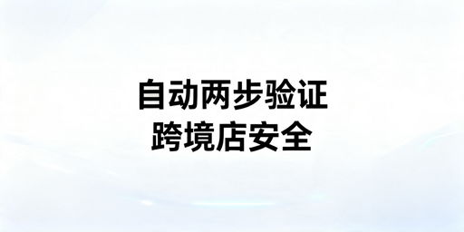 TikTok Shop自动两步验证配置全指南