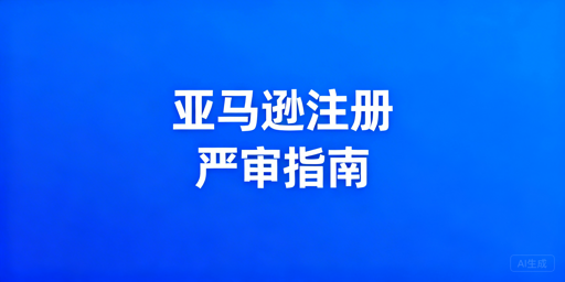 2026亚马逊新店铺注册:避坑要点与工具推荐