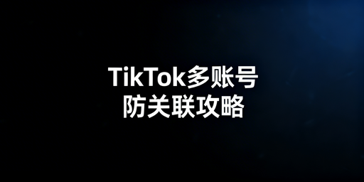 TikTok Shop多账号防关联：全策略与飞跨浏览器推荐