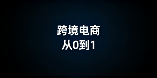 新手跨境电商从0到1:全流程实操与工具指南