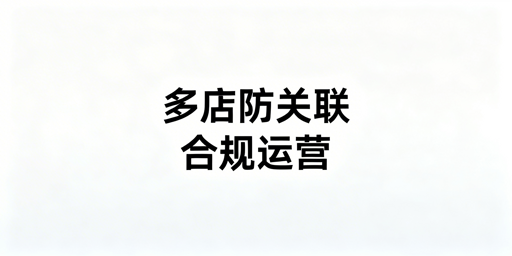 Lazada多店铺防关联：全链路落地实操指南