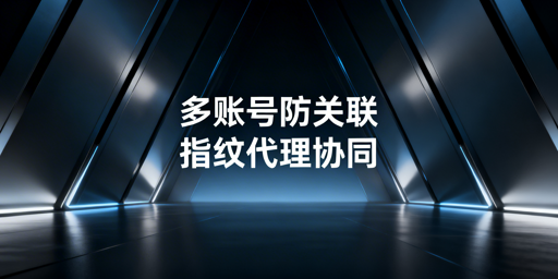 多账号防关联：技术方案、工具选型及避坑指南