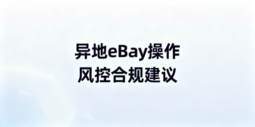 eBay异地操作防风控：合规实操指南
