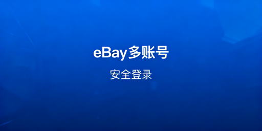 eBay多账号安全登录全攻略：原则、工具与避坑