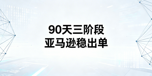 新手亚马逊卖家:90天落地法实现快速稳定出单