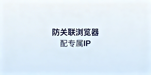 跨境电商账号防关联:防关联浏览器使用全指南