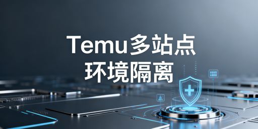 Temu半托管多站点环境隔离四大维度实操指南