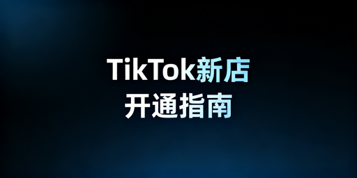 TikTok Shop跨境新店开通全流程与实用工具指南