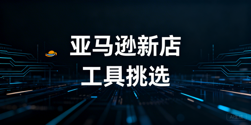 亚马逊新店:新手卖家运营工具挑选全指南