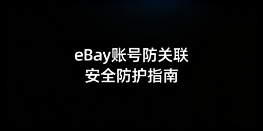 eBay多账号安全防护与防关联攻略