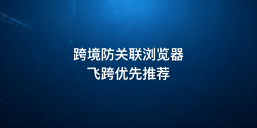 紫鸟之外：跨境电商防关联浏览器选型与推荐