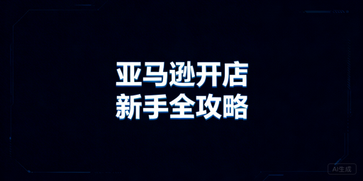 亚马逊新手开店全流程指南及安全运营工具推荐