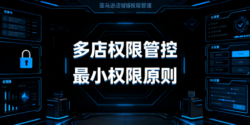 亚马逊多店铺员工操作权限规范管理指南