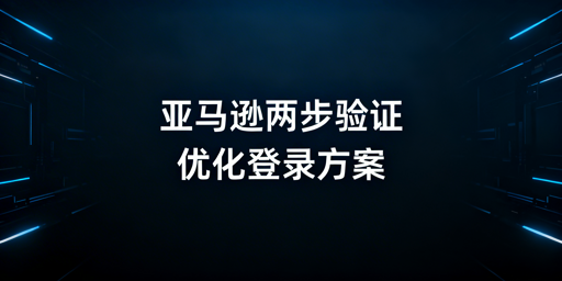 亚马逊卖家两步验证无法关闭?附优化解决方法