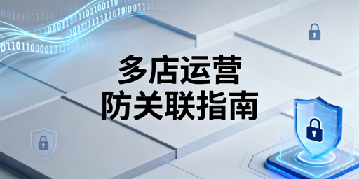 亚马逊多店铺防关联:核心逻辑与实操全指南