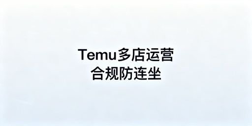 Temu多店运营：连坐风险解析与飞跨浏览器防护方案