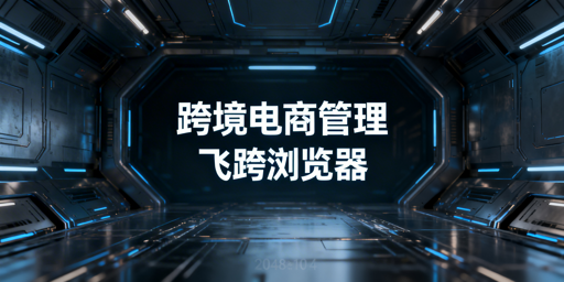 飞跨浏览器：跨境电商企业数据化管理最优之选