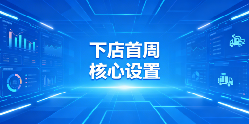 跨境电商店铺下店第一周必做5项基础设置指南