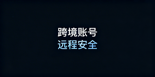 出差远程处理跨境订单 账号安全保障指南