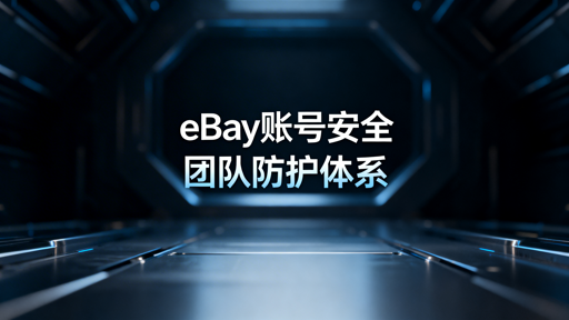 eBay团队运营账号安全防护全攻略