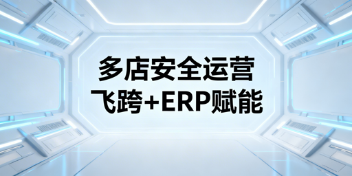 亚马逊OZON多店铺管理：飞跨浏览器+ERP选型指南